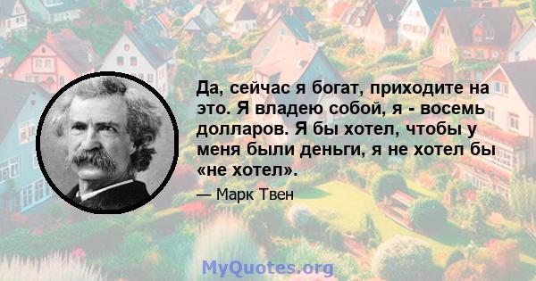 Да, сейчас я богат, приходите на это. Я владею собой, я - восемь долларов. Я бы хотел, чтобы у меня были деньги, я не хотел бы «не хотел».