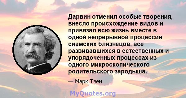 Дарвин отменил особые творения, внесло происхождение видов и привязал всю жизнь вместе в одной непрерывной процессии сиамских близнецов, все развивавшихся в естественных и упорядоченных процессах из одного