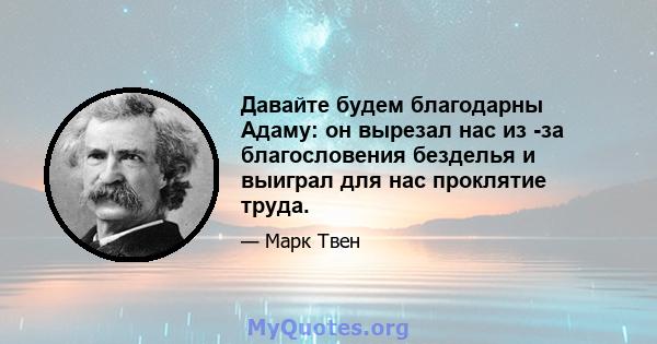 Давайте будем благодарны Адаму: он вырезал нас из -за благословения безделья и выиграл для нас проклятие труда.