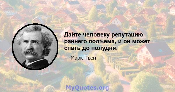 Дайте человеку репутацию раннего подъема, и он может спать до полудня.