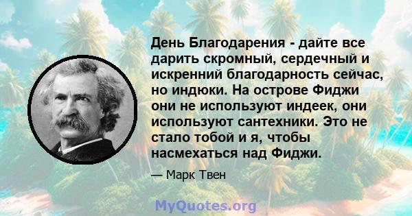 День Благодарения - дайте все дарить скромный, сердечный и искренний благодарность сейчас, но индюки. На острове Фиджи они не используют индеек, они используют сантехники. Это не стало тобой и я, чтобы насмехаться над