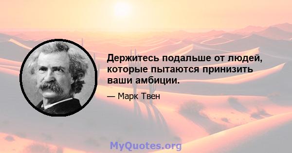 Держитесь подальше от людей, которые пытаются принизить ваши амбиции.