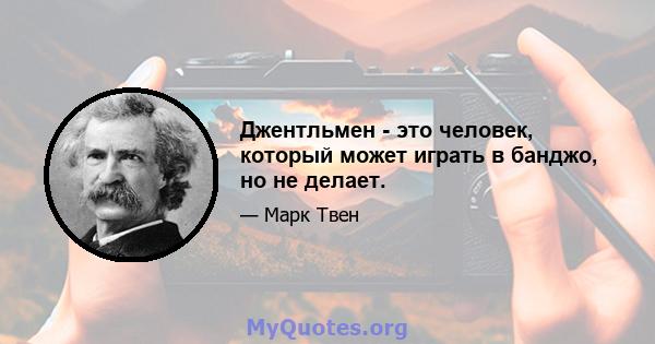 Джентльмен - это человек, который может играть в банджо, но не делает.