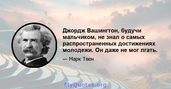 Джордж Вашингтон, будучи мальчиком, не знал о самых распространенных достижениях молодежи. Он даже не мог лгать.