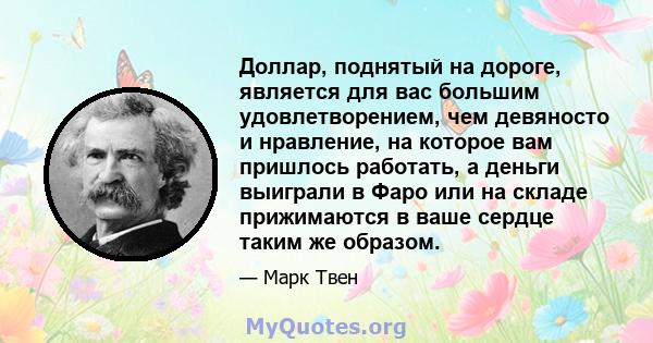 Доллар, поднятый на дороге, является для вас большим удовлетворением, чем девяносто и нравление, на которое вам пришлось работать, а деньги выиграли в Фаро или на складе прижимаются в ваше сердце таким же образом.