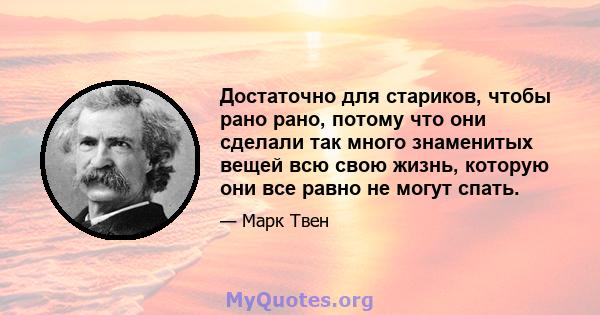 Достаточно для стариков, чтобы рано рано, потому что они сделали так много знаменитых вещей всю свою жизнь, которую они все равно не могут спать.