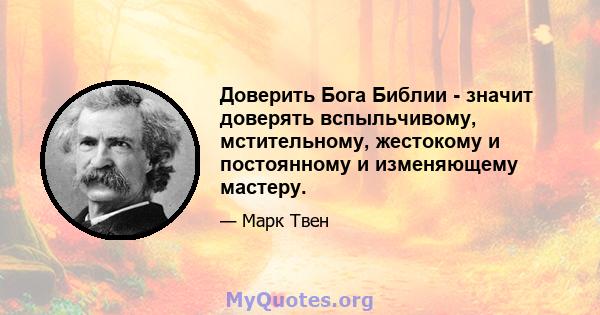 Доверить Бога Библии - значит доверять вспыльчивому, мстительному, жестокому и постоянному и изменяющему мастеру.