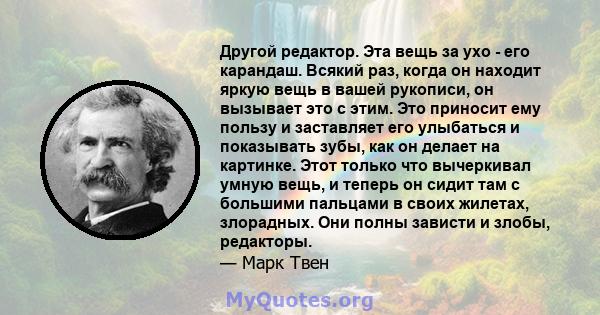 Другой редактор. Эта вещь за ухо - его карандаш. Всякий раз, когда он находит яркую вещь в вашей рукописи, он вызывает это с этим. Это приносит ему пользу и заставляет его улыбаться и показывать зубы, как он делает на