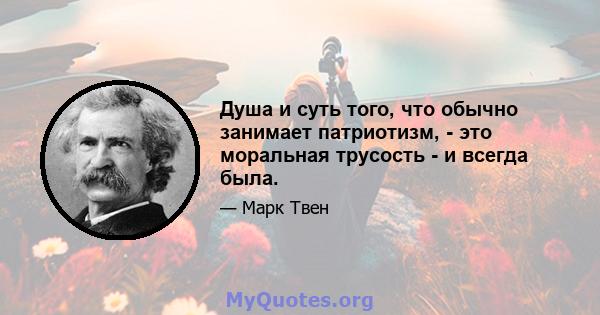 Душа и суть того, что обычно занимает патриотизм, - это моральная трусость - и всегда была.