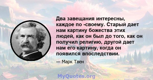 Два завещания интересны, каждое по -своему. Старый дает нам картину божества этих людей, как он был до того, как он получил религию, другой дает нам его картину, когда он появился впоследствии.