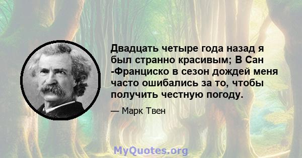 Двадцать четыре года назад я был странно красивым; В Сан -Франциско в сезон дождей меня часто ошибались за то, чтобы получить честную погоду.