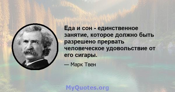 Еда и сон - единственное занятие, которое должно быть разрешено прервать человеческое удовольствие от его сигары.