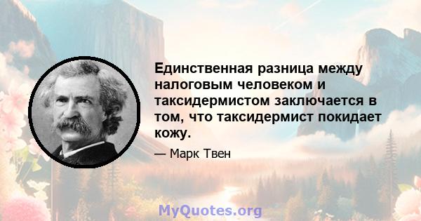 Единственная разница между налоговым человеком и таксидермистом заключается в том, что таксидермист покидает кожу.