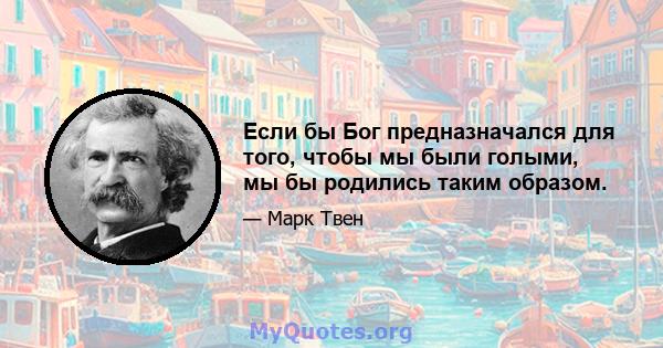 Если бы Бог предназначался для того, чтобы мы были голыми, мы бы родились таким образом.