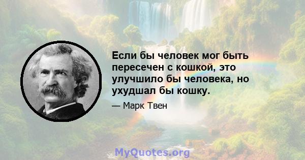 Если бы человек мог быть пересечен с кошкой, это улучшило бы человека, но ухудшал бы кошку.