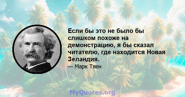 Если бы это не было бы слишком похоже на демонстрацию, я бы сказал читателю, где находится Новая Зеландия.