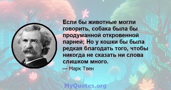 Если бы животные могли говорить, собака была бы продуманной откровенной парней; Но у кошки бы была редкая благодать того, чтобы никогда не сказать ни слова слишком много.