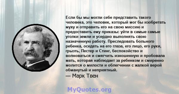 Если бы мы могли себе представить такого человека, это человек, который мог бы изобретать муху и отправить его на свою миссию и предоставить ему приказы: уйти в самые самые уголки земли и усердно выполнять свою