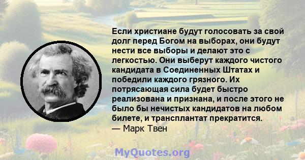 Если христиане будут голосовать за свой долг перед Богом на выборах, они будут нести все выборы и делают это с легкостью. Они выберут каждого чистого кандидата в Соединенных Штатах и ​​победили каждого грязного. Их