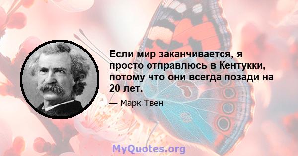 Если мир заканчивается, я просто отправлюсь в Кентукки, потому что они всегда позади на 20 лет.