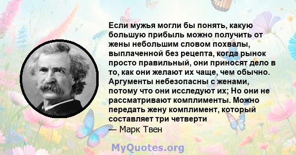 Если мужья могли бы понять, какую большую прибыль можно получить от жены небольшим словом похвалы, выплаченной без рецепта, когда рынок просто правильный, они приносят дело в то, как они желают их чаще, чем обычно.