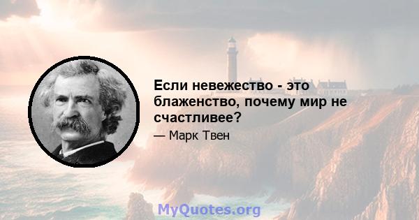 Если невежество - это блаженство, почему мир не счастливее?