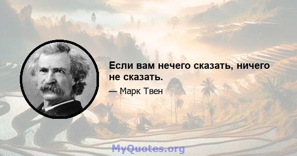 Если вам нечего сказать, ничего не сказать.