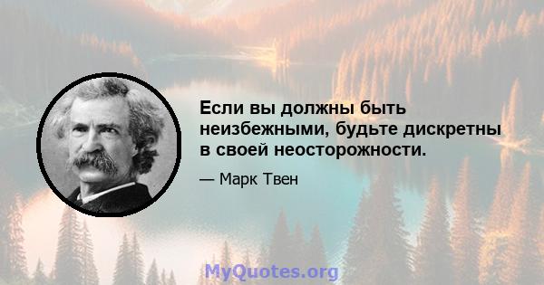 Если вы должны быть неизбежными, будьте дискретны в своей неосторожности.