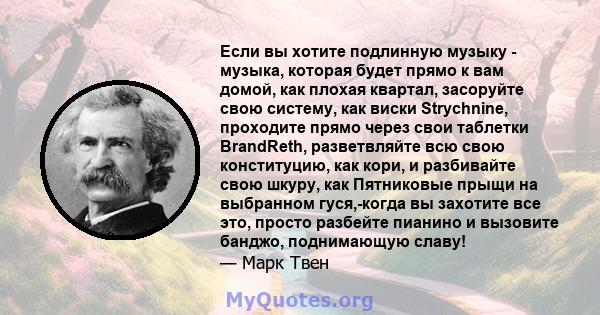 Если вы хотите подлинную музыку - музыка, которая будет прямо к вам домой, как плохая квартал, засоруйте свою систему, как виски Strychnine, проходите прямо через свои таблетки BrandReth, разветвляйте всю свою