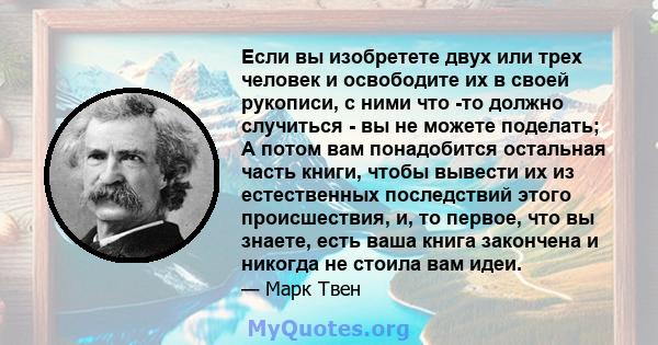 Если вы изобретете двух или трех человек и освободите их в своей рукописи, с ними что -то должно случиться - вы не можете поделать; А потом вам понадобится остальная часть книги, чтобы вывести их из естественных