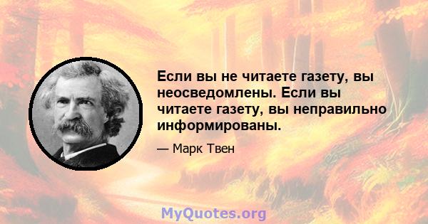 Если вы не читаете газету, вы неосведомлены. Если вы читаете газету, вы неправильно информированы.