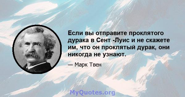 Если вы отправите проклятого дурака в Сент -Луис и не скажете им, что он проклятый дурак, они никогда не узнают.