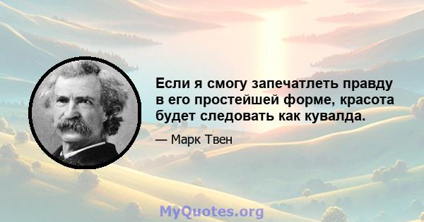 Если я смогу запечатлеть правду в его простейшей форме, красота будет следовать как кувалда.