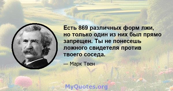 Есть 869 различных форм лжи, но только один из них был прямо запрещен. Ты не понесешь ложного свидетеля против твоего соседа.