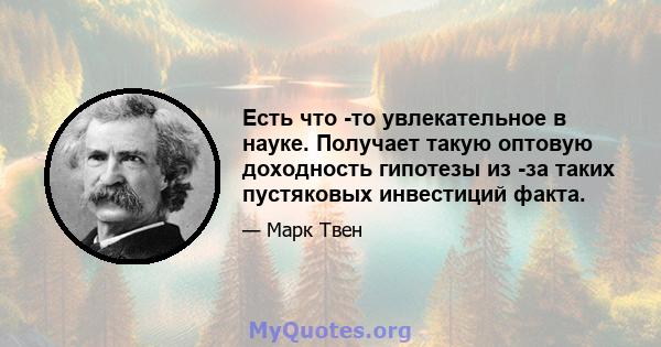 Есть что -то увлекательное в науке. Получает такую ​​оптовую доходность гипотезы из -за таких пустяковых инвестиций факта.