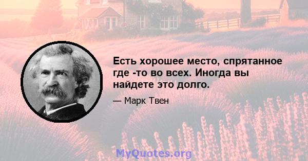 Есть хорошее место, спрятанное где -то во всех. Иногда вы найдете это долго.