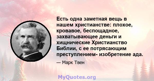 Есть одна заметная вещь в нашем христианстве: плохое, кровавое, беспощадное, захватывающее деньги и хищнические Христианство Библии, с ее потрясающим преступлением- изобретение ада.