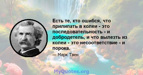 Есть те, кто ошибся, что прилипать в колеи - это последовательность - и добродетель, и что вылезть из колеи - это несоответствие - и порока.