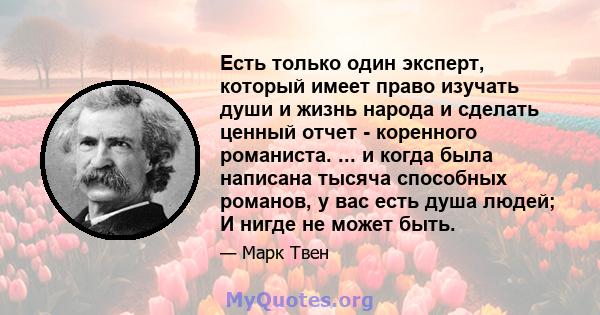 Есть только один эксперт, который имеет право изучать души и жизнь народа и сделать ценный отчет - коренного романиста. ... и когда была написана тысяча способных романов, у вас есть душа людей; И нигде не может быть.