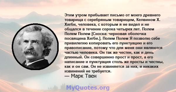 Этим утром прибывает письмо от моего древнего товарища с серебряным товарищем, Келвином Х. Хигби, человека, с которым я не видел и не общался в течение сорока четырех лет. Полем Полем Полем [Сноска: черновая оболочка