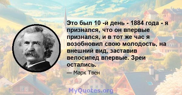 Это был 10 -й день - 1884 года - я признался, что он впервые признался, и в тот же час я возобновил свою молодость, на внешний вид, заставив велосипед впервые. Зреи остались.