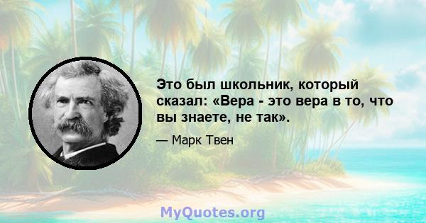 Это был школьник, который сказал: «Вера - это вера в то, что вы знаете, не так».