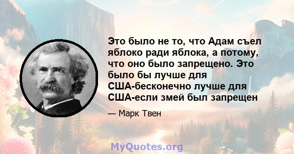 Это было не то, что Адам съел яблоко ради яблока, а потому, что оно было запрещено. Это было бы лучше для США-бесконечно лучше для США-если змей был запрещен