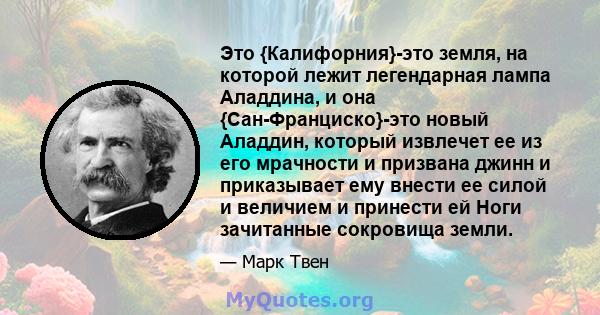 Это {Калифорния}-это земля, на которой лежит легендарная лампа Аладдина, и она {Сан-Франциско}-это новый Аладдин, который извлечет ее из его мрачности и призвана джинн и приказывает ему внести ее силой и величием и