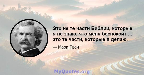 Это не те части Библии, которые я не знаю, что меня беспокоит ... это те части, которые я делаю.