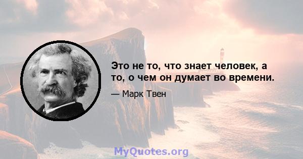 Это не то, что знает человек, а то, о чем он думает во времени.