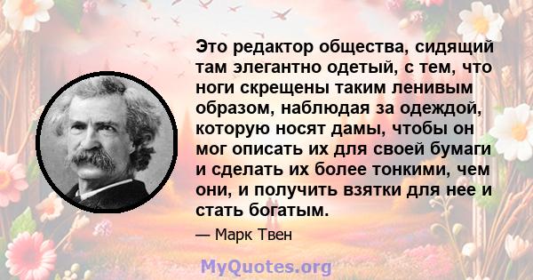 Это редактор общества, сидящий там элегантно одетый, с тем, что ноги скрещены таким ленивым образом, наблюдая за одеждой, которую носят дамы, чтобы он мог описать их для своей бумаги и сделать их более тонкими, чем они, 