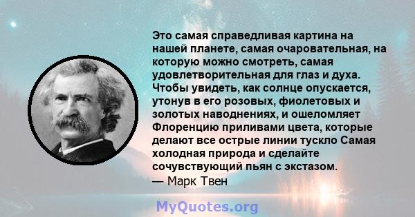 Это самая справедливая картина на нашей планете, самая очаровательная, на которую можно смотреть, самая удовлетворительная для глаз и духа. Чтобы увидеть, как солнце опускается, утонув в его розовых, фиолетовых и