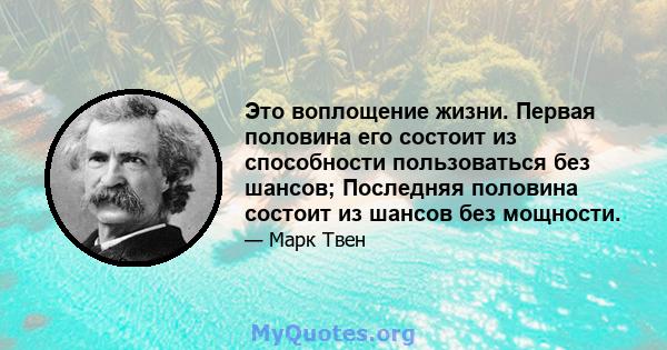 Это воплощение жизни. Первая половина его состоит из способности пользоваться без шансов; Последняя половина состоит из шансов без мощности.