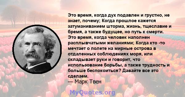 Это время, когда дух подавлен и грустно, не знает, почему; Когда прошлое кажется затуманиванием шторма, жизнь, тщеславие и бремя, а также будущее, но путь к смерти. Это время, когда человек наполнен расплывчатыми